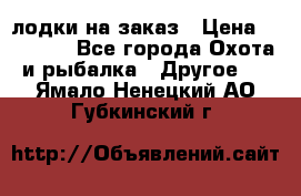 лодки на заказ › Цена ­ 15 000 - Все города Охота и рыбалка » Другое   . Ямало-Ненецкий АО,Губкинский г.